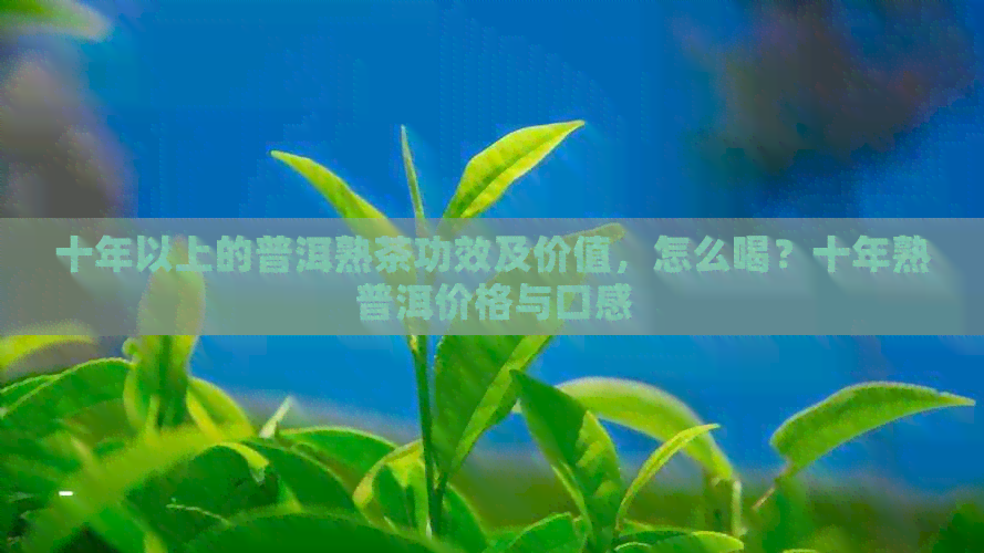 十年以上的普洱熟茶功效及价值，怎么喝？十年熟普洱价格与口感