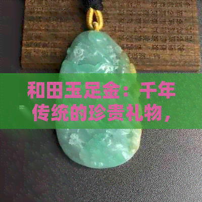 和田玉足金：千年传统的珍贵礼物，象征着富饶与吉祥