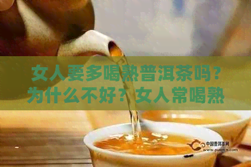 女人要多喝熟普洱茶吗？为什么不好？女人常喝熟普洱茶有什么好处和坏处？