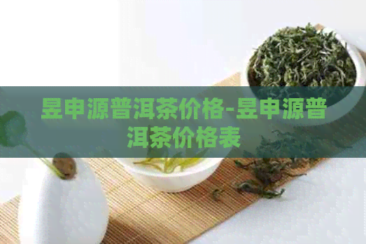 昱申源普洱茶价格-昱申源普洱茶价格表