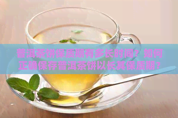 普洱茶饼保质期有多长时间？如何正确保存普洱茶饼以长其保质期？