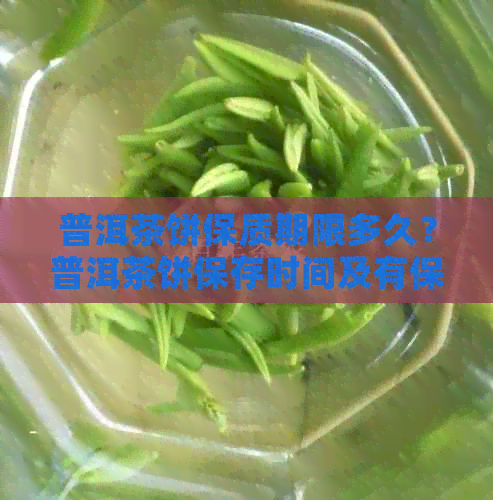 普洱茶饼保质期限多久？普洱茶饼保存时间及有保质期吗？