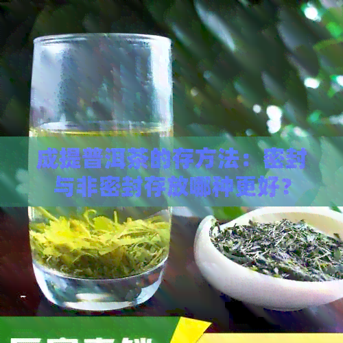 成提普洱茶的存方法：密封与非密封存放哪种更好？