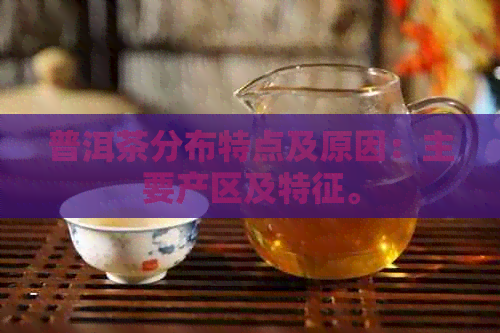 普洱茶分布特点及原因：主要产区及特征。