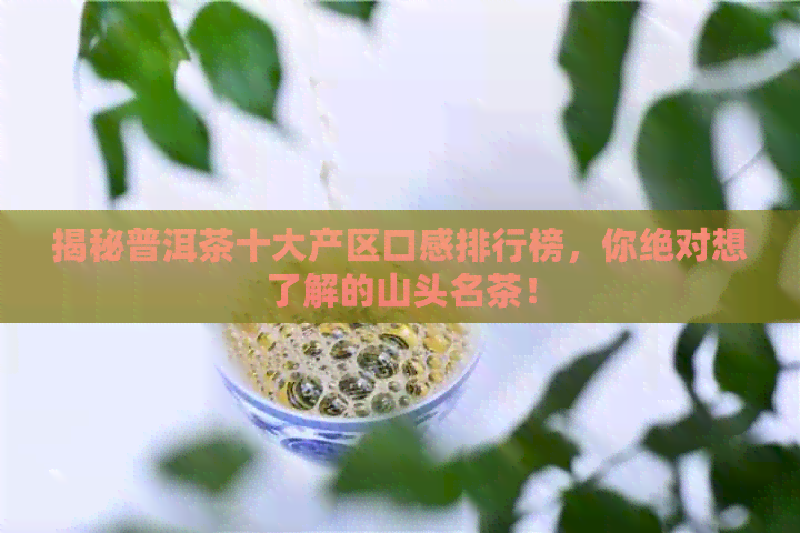 揭秘普洱茶十大产区口感排行榜，你绝对想了解的山头名茶！