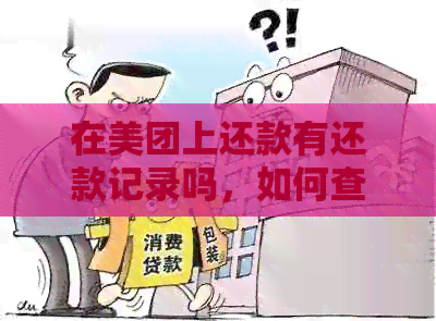 在美团上还款有还款记录吗，如何查看？安全吗？记录在哪里？会上吗？