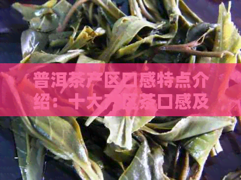 普洱茶产区口感特点介绍：十大产区茶口感及独特之处！