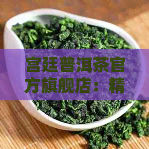 宫廷普洱茶官方旗舰店：精选云南勐海茶叶，熟茶的极致品味