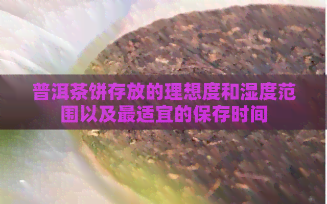 普洱茶饼存放的理想度和湿度范围以及最适宜的保存时间