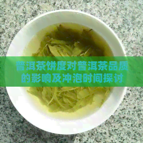 普洱茶饼度对普洱茶品质的影响及冲泡时间探讨