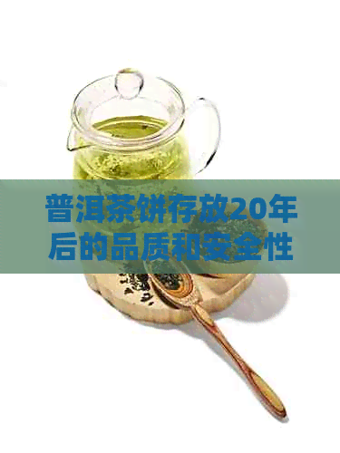 普洱茶饼存放20年后的品质和安全性：是否仍然可以饮用？