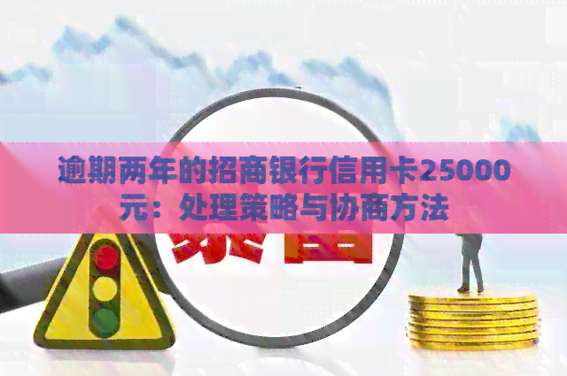 逾期两年的招商银行信用卡25000元：处理策略与协商方法