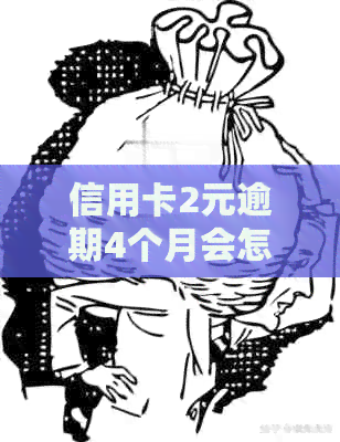 信用卡2元逾期4个月会怎样：处理、处罚与利息累积