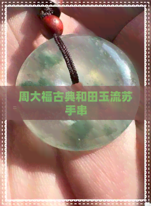 周大福古典和田玉流苏手串