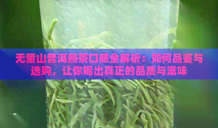 无量山普洱熟茶口感全解析：如何品鉴与选购，让你喝出真正的品质与滋味