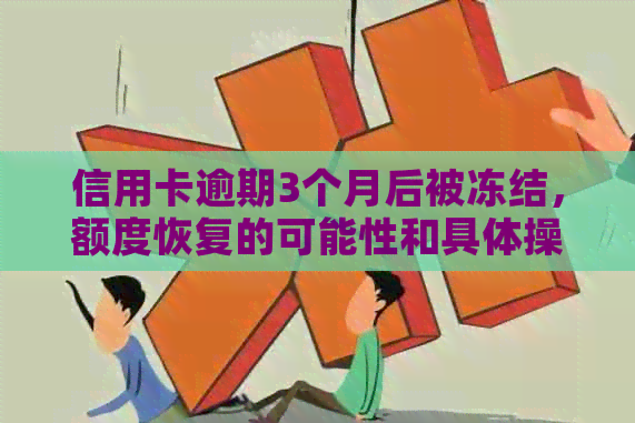 信用卡逾期3个月后被冻结，额度恢复的可能性和具体操作方法是什么？