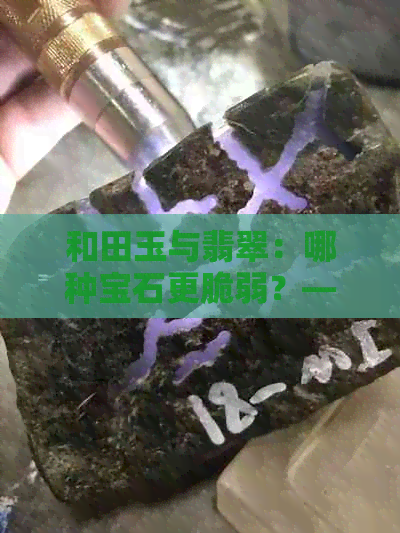 和田玉与翡翠：哪种宝石更脆弱？—— 一份详尽的比较分析