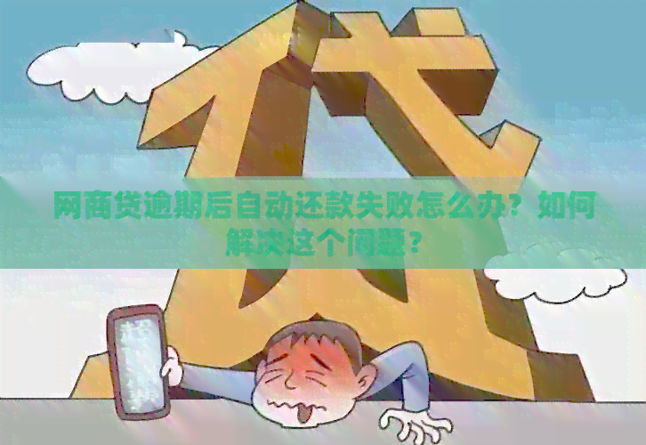 网商贷逾期后自动还款失败怎么办？如何解决这个问题？