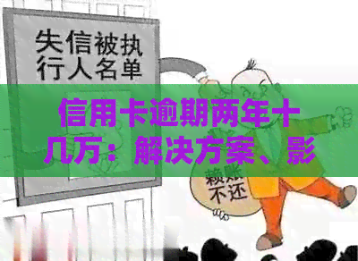 信用卡逾期两年十几万：解决方案、影响和应对策略全方位解析