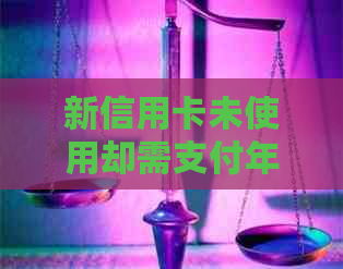 新信用卡未使用却需支付年费？还款攻略及逾期处理知识全解析