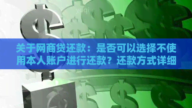 关于网商贷还款：是否可以选择不使用本人账户进行还款？还款方式详细介绍