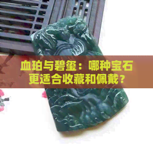 血珀与碧玺：哪种宝石更适合收藏和佩戴？