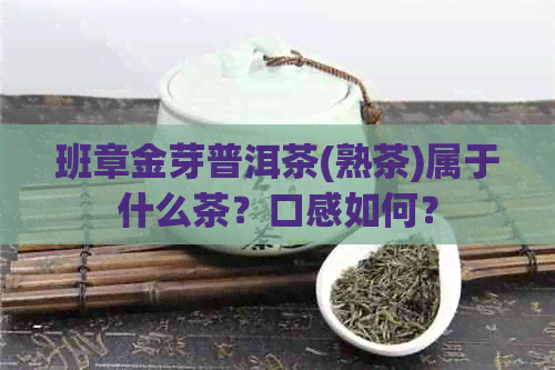 班章金芽普洱茶(熟茶)属于什么茶？口感如何？