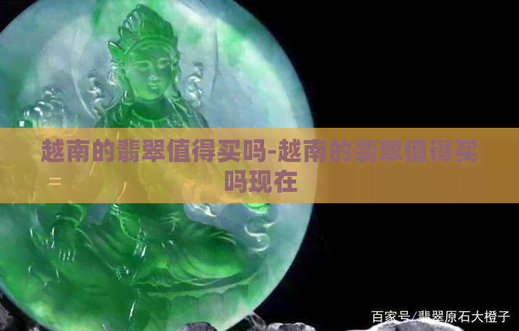 越南的翡翠值得买吗-越南的翡翠值得买吗现在