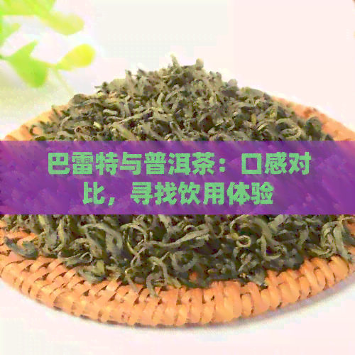 巴雷特与普洱茶：口感对比，寻找饮用体验