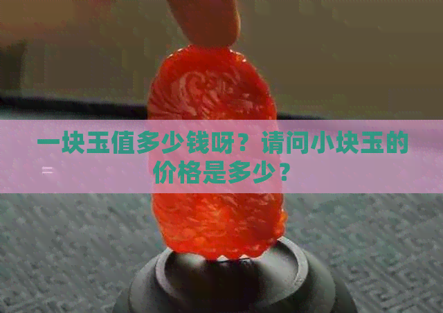 一块玉值多少钱呀？请问小块玉的价格是多少？