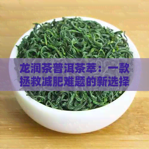 龙润茶普洱茶萃：一款拯救减肥难题的新选择