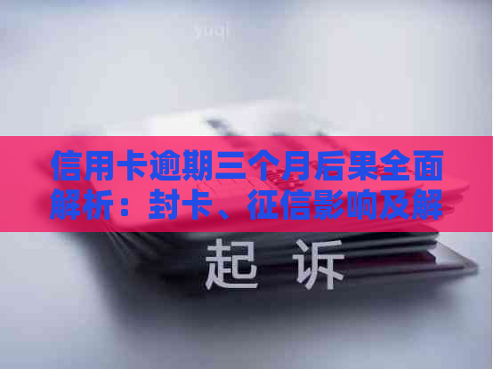 信用卡逾期三个月后果全面解析：封卡、影响及解决方案