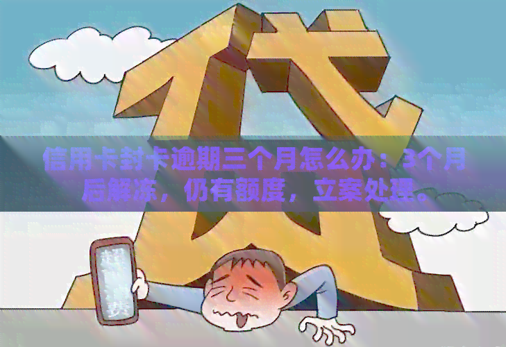 信用卡封卡逾期三个月怎么办：3个月后解冻，仍有额度，立案处理。