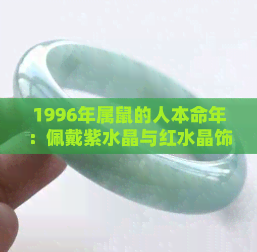 1996年属鼠的人本命年：佩戴紫水晶与红水晶饰品如何提升运势？