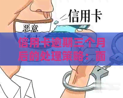 信用卡逾期三个月后的处理策略：面临立案怎么办？