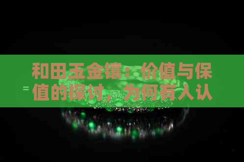 和田玉金镶：价值与保值的探讨，为何有人认为它不值钱？