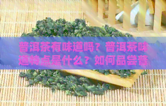 普洱茶有味道吗？普洱茶味道特点是什么？如何品尝普洱茶的味道？