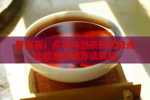 普洱茶：煮茶与泡茶的优缺点比较及饮用方法解析