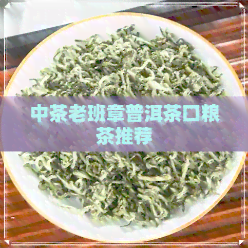 中茶老班章普洱茶口粮茶推荐