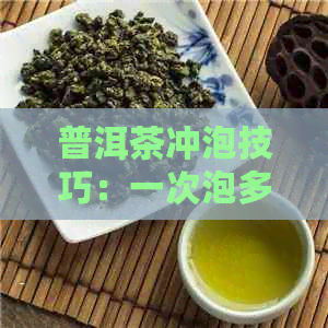 普洱茶冲泡技巧：一次泡多少克茶合适？如何控制茶叶的浸泡时间？