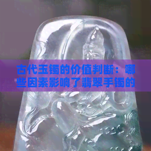 古代玉镯的价值判断：哪些因素影响了翡翠手镯的珍贵程度？