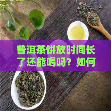 普洱茶饼放时间长了还能喝吗？如何处理过期的普洱茶饼？