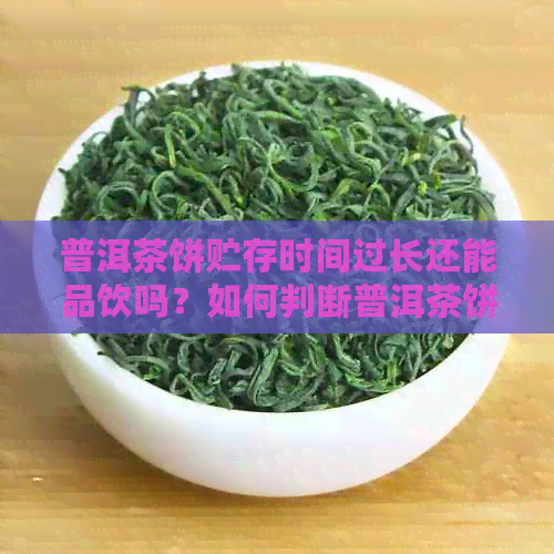 普洱茶饼贮存时间过长还能品饮吗？如何判断普洱茶饼的品质是否受影响？