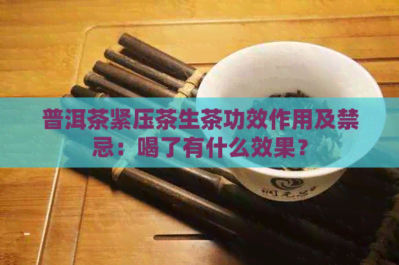 普洱茶紧压茶生茶功效作用及禁忌：喝了有什么效果？