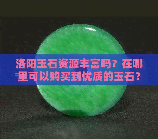 洛阳玉石资源丰富吗？在哪里可以购买到优质的玉石？