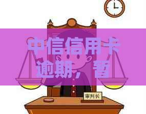 中信信用卡逾期，暂无法使用：新法规与法律流程详解