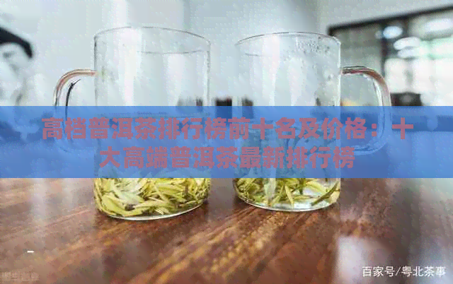 高档普洱茶排行榜前十名及价格：十大高端普洱茶最新排行榜