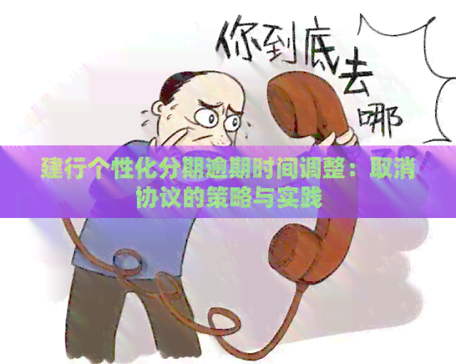 建行个性化分期逾期时间调整：取消协议的策略与实践