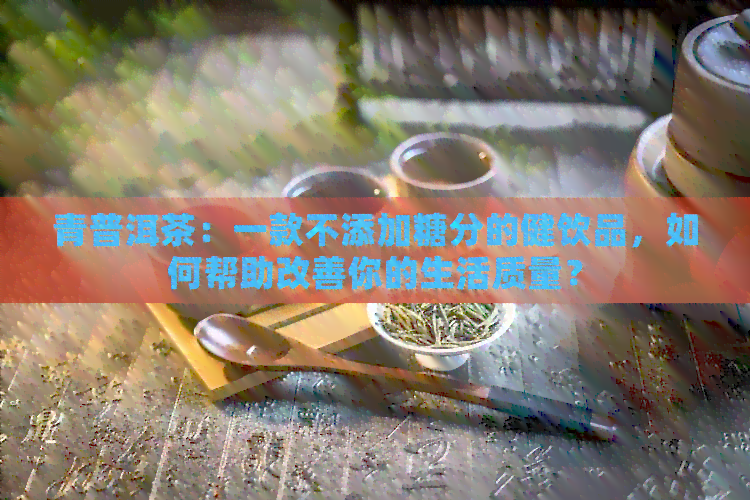 青普洱茶：一款不添加糖分的健饮品，如何帮助改善你的生活质量？