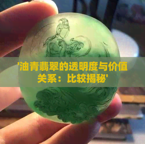 '油青翡翠的透明度与价值关系：比较揭秘'